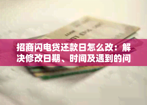 招商闪电贷还款日怎么改：解决修改日期、时间及遇到的问题