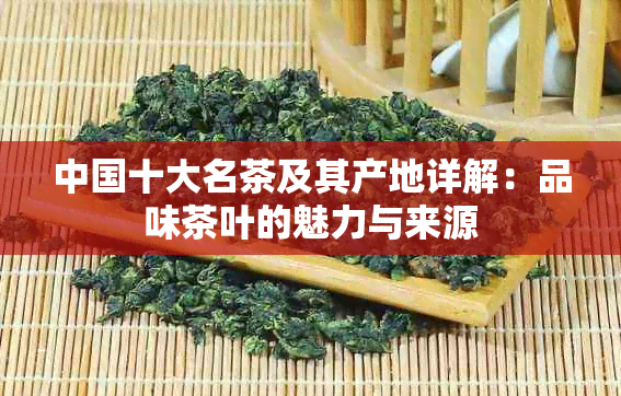 中国十大名茶及其产地详解：品味茶叶的魅力与来源