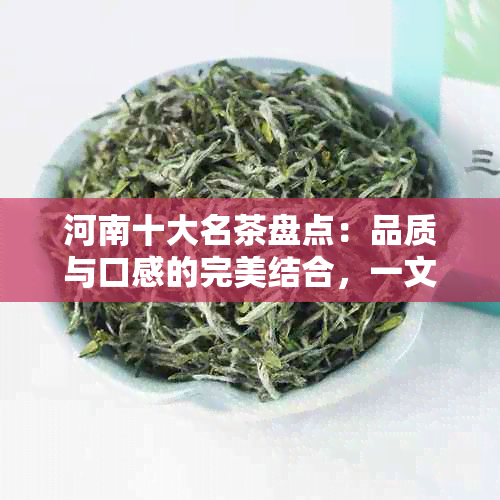 河南十大名茶盘点：品质与口感的完美结合，一文带你了解详情！