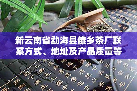 新云南省勐海县傣乡茶厂联系方式、地址及产品质量等全面信息查询