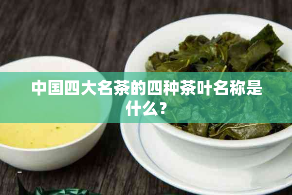 中国四大名茶的四种茶叶名称是什么？