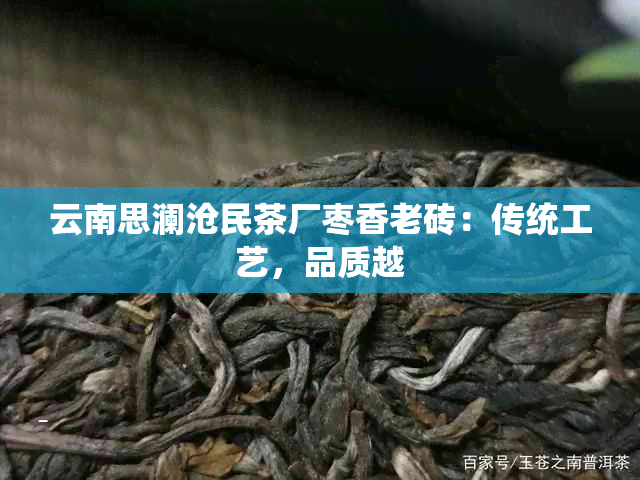 云南思澜沧民茶厂枣香老砖：传统工艺，品质越