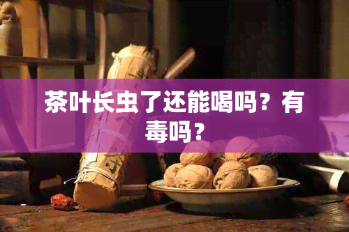 茶叶长虫了还能喝吗？有吗？