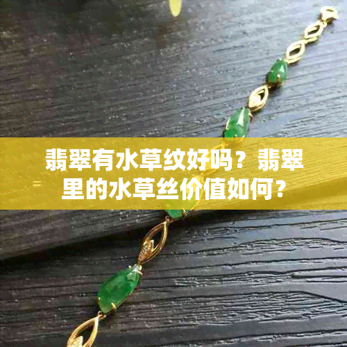 翡翠有水草纹好吗？翡翠里的水草丝价值如何？