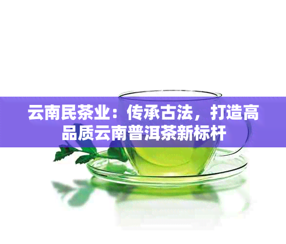 云南民茶业：传承古法，打造高品质云南普洱茶新标杆