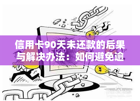 信用卡90天未还款的后果与解决办法：如何避免逾期、恢复信用并减少费用