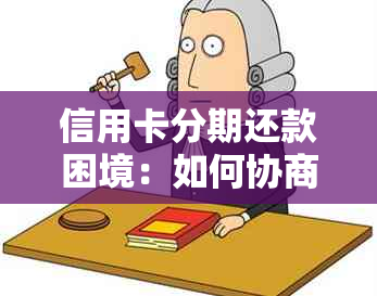 信用卡分期还款困境：如何协商解决？