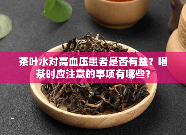 茶叶水对高血压患者是否有益？喝茶时应注意的事项有哪些？