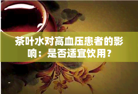 茶叶水对高血压患者的影响：是否适宜饮用？