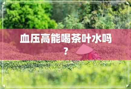 血压高能喝茶叶水吗?