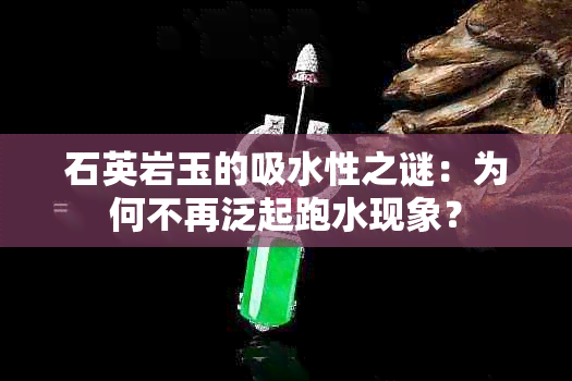 石英岩玉的吸水性之谜：为何不再泛起跑水现象？