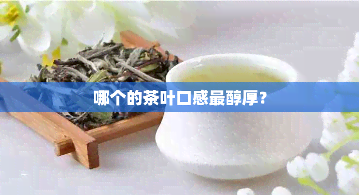 哪个的茶叶口感最醇厚？