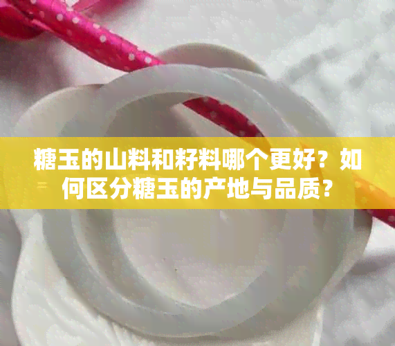 糖玉的山料和籽料哪个更好？如何区分糖玉的产地与品质？