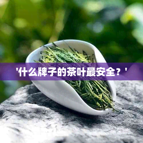 '什么牌子的茶叶最安全？'