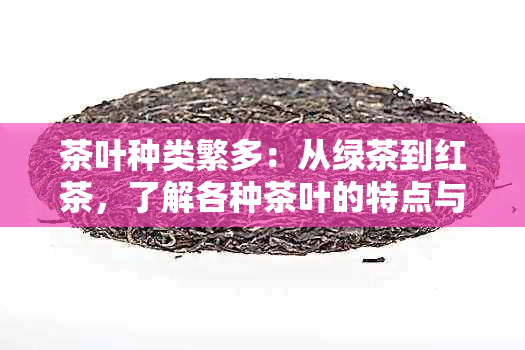 茶叶种类繁多：从绿茶到红茶，了解各种茶叶的特点与功效