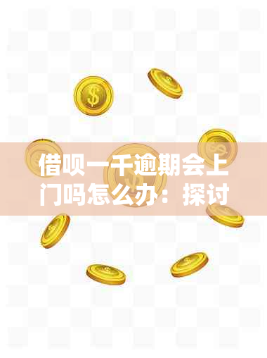 借呗一千逾期会上门吗怎么办：探讨逾期后果与应对策略