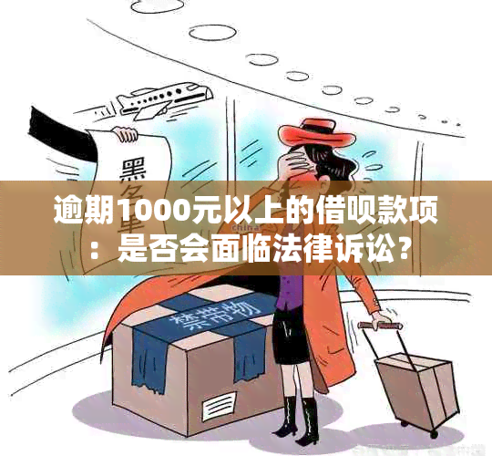 逾期1000元以上的借呗款项：是否会面临法律诉讼？