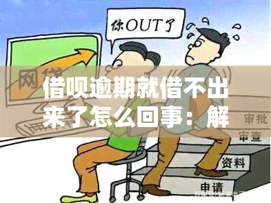 借呗逾期就借不出来了怎么回事：解决方法与逾期影响分析