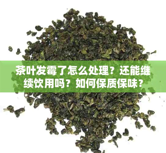 茶叶发霉了怎么处理？还能继续饮用吗？如何保质保味？