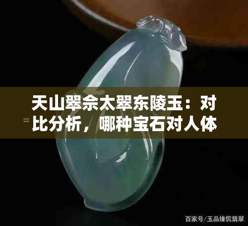 天山翠佘太翠东陵玉：对比分析，哪种宝石对人体健康更有益？