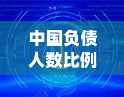 中国负债人数比例统计：2021年数据揭示负债总人数及负债比例状况