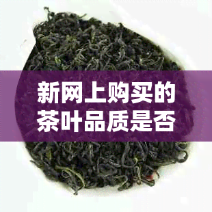 新网上购买的茶叶品质是否可靠？如何确保食品安全？