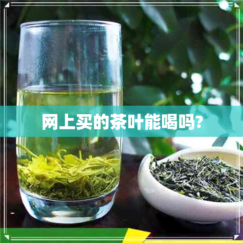 网上买的茶叶能喝吗?