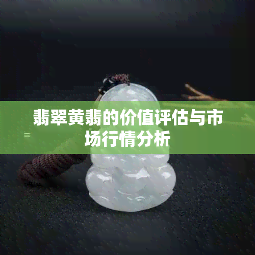 翡翠黄翡的价值评估与市场行情分析