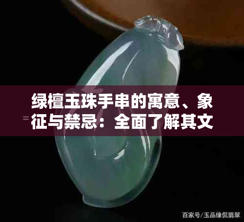 绿檀玉珠手串的寓意、象征与禁忌：全面了解其文化内涵及使用注意事项