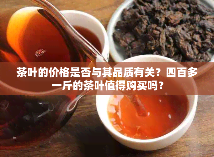 茶叶的价格是否与其品质有关？四百多一斤的茶叶值得购买吗？