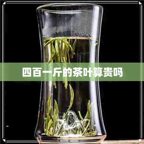 四百一斤的茶叶算贵吗