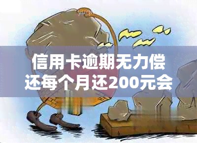 信用卡逾期无力偿还每个月还200元会怎样处理