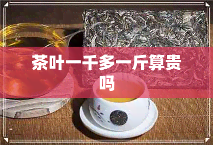 茶叶一千多一斤算贵吗