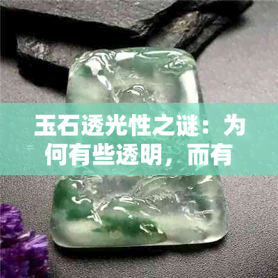 玉石透光性之谜：为何有些透明，而有些却不透明？探讨各种原因及影响因素