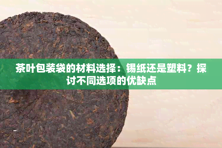 茶叶包装袋的材料选择：锡纸还是塑料？探讨不同选项的优缺点