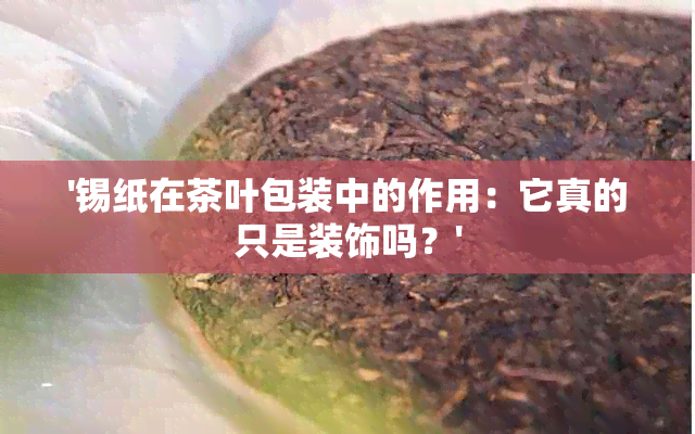 '锡纸在茶叶包装中的作用：它真的只是装饰吗？'