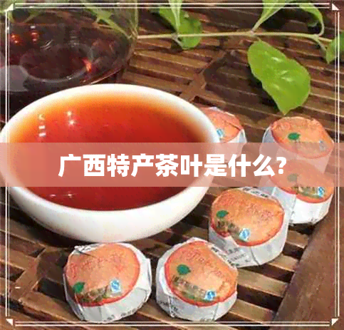 广西特产茶叶是什么?