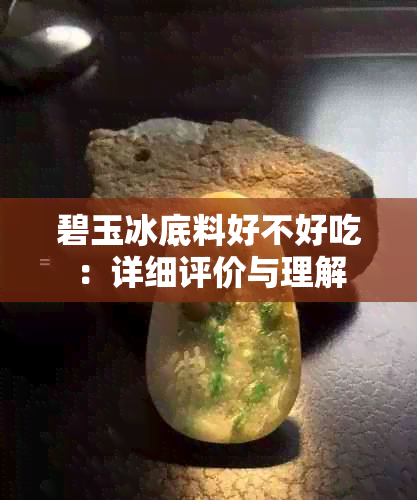 碧玉冰底料好不好吃：详细评价与理解