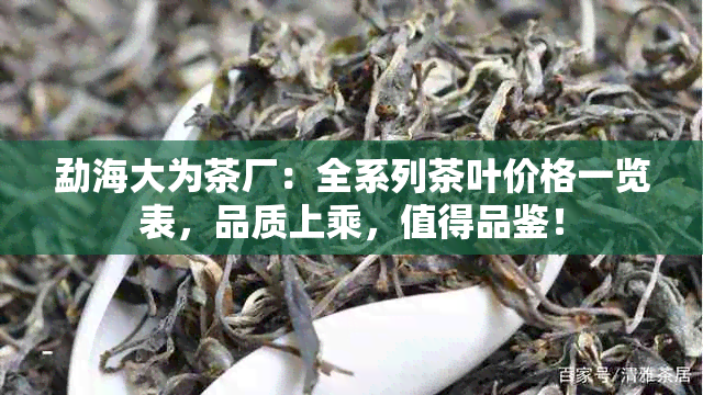 勐海大为茶厂：全系列茶叶价格一览表，品质上乘，值得品鉴！