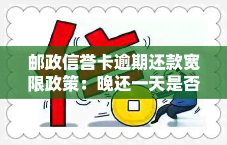 邮政信誉卡逾期还款宽限政策：晚还一天是否算逾期？详细解答与处理建议