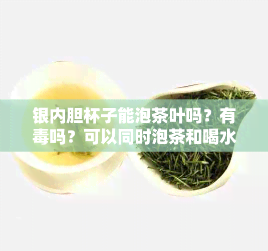 银内胆杯子能泡茶叶吗？有吗？可以同时泡茶和喝水吗？