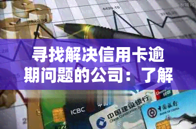 寻找解决信用卡逾期问题的公司：了解多种途径和策略，确保您的信用不受影响