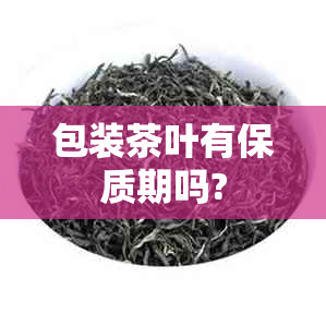 包装茶叶有保质期吗?