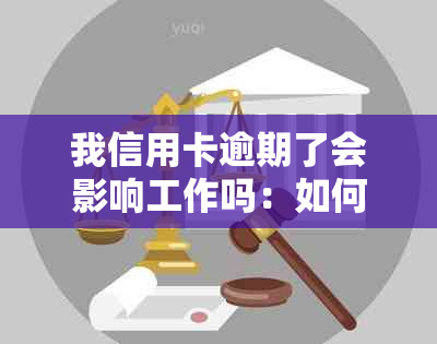 我信用卡逾期了会影响工作吗：如何处理和避免影响？