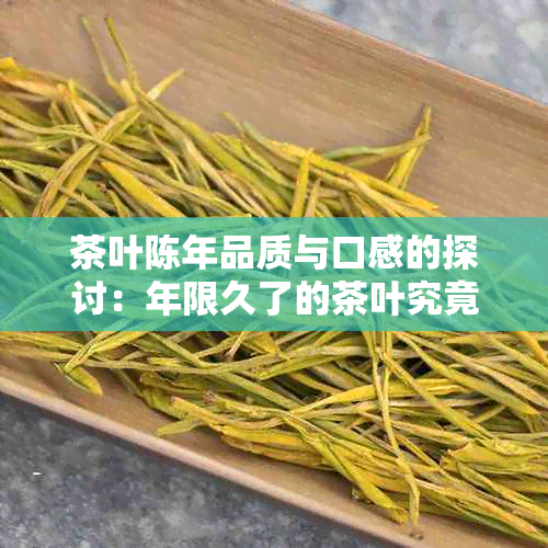 茶叶陈年品质与口感的探讨：年限久了的茶叶究竟好不好喝？