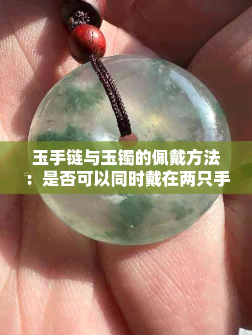 玉手链与玉镯的佩戴方法：是否可以同时戴在两只手上？