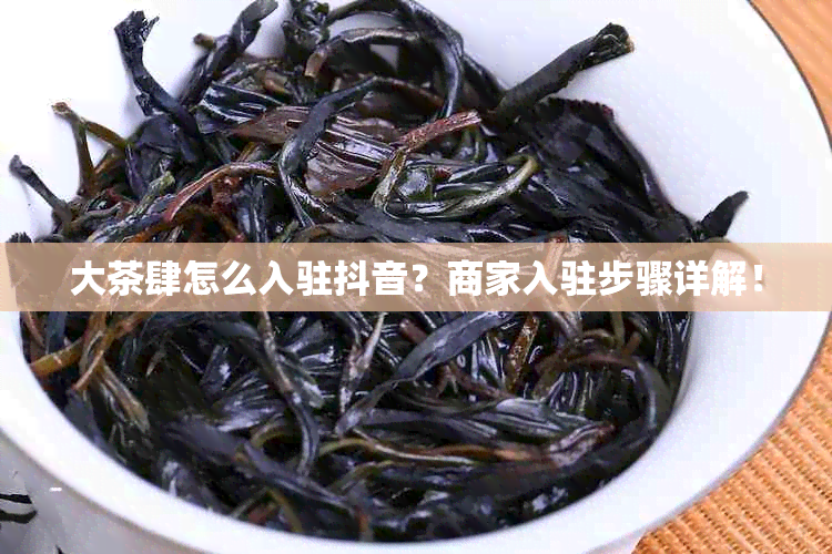 大茶肆怎么入驻抖音？商家入驻步骤详解！