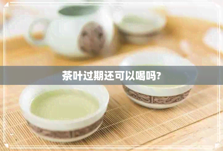 茶叶过期还可以喝吗?