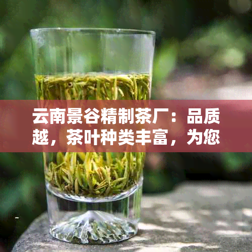 云南景谷精制茶厂：品质越，茶叶种类丰富，为您提供一站式茶叶购物体验