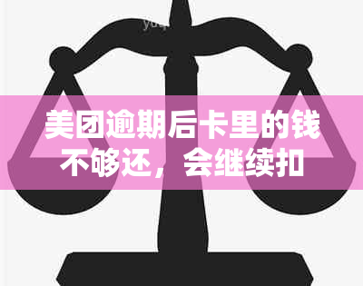 美团逾期后卡里的钱不够还，会继续扣款吗？如何避免逾期导致银行卡被扣费？